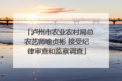 泸州市农业农村局总农艺师喻贞彬 接受纪律审查和监察调查