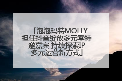 泡泡玛特MOLLY担任抖音绽放多元季特邀嘉宾 持续探索IP多元运营新方式