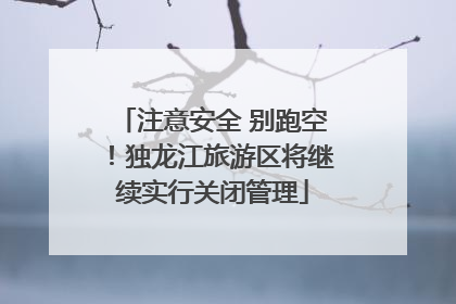 注意安全 别跑空！独龙江旅游区将继续实行关闭管理