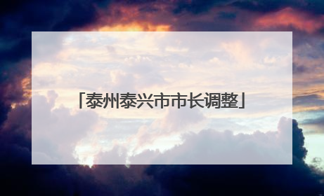 泰州泰兴市市长调整
