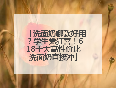 洗面奶哪款好用？学生党狂喜！618十大高性价比洗面奶直接冲