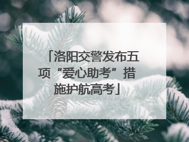 洛阳交警发布五项“爱心助考”措施护航高考