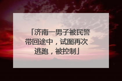济南一男子被民警带回途中，试图再次逃跑，被控制