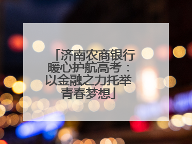 济南农商银行暖心护航高考：以金融之力托举青春梦想