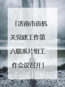 济南市直机关党建工作第六联系片组工作会议召开