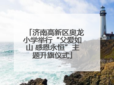 济南高新区奥龙小学举行“父爱如山 感恩永恒”主题升旗仪式