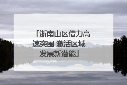 浙南山区借力高速突围 激活区域发展新潜能