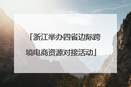 浙江举办四省边际跨境电商资源对接活动