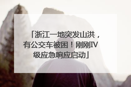 浙江一地突发山洪，有公交车被困！刚刚Ⅳ级应急响应启动