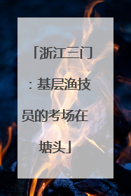 浙江三门：基层渔技员的考场在塘头