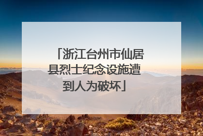 浙江台州市仙居县烈士纪念设施遭到人为破坏