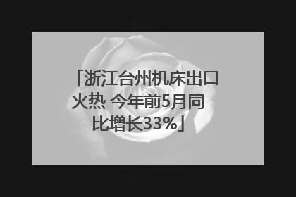 浙江台州机床出口火热 今年前5月同比增长33%