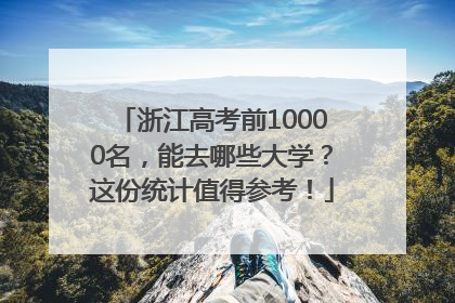 浙江高考前10000名，能去哪些大学？这份统计值得参考！