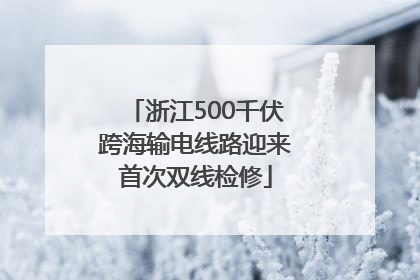 浙江500千伏跨海输电线路迎来首次双线检修