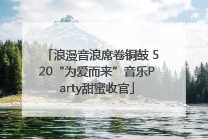 浪漫音浪席卷铜鼓 520“为爱而来”音乐Party甜蜜收官