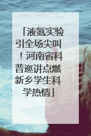 液氮实验引全场尖叫！河南省科普巡讲点燃新乡学生科学热情