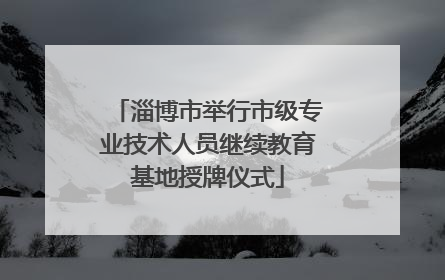 淄博市举行市级专业技术人员继续教育基地授牌仪式