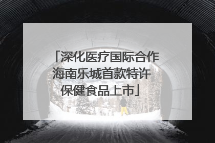 深化医疗国际合作 海南乐城首款特许保健食品上市