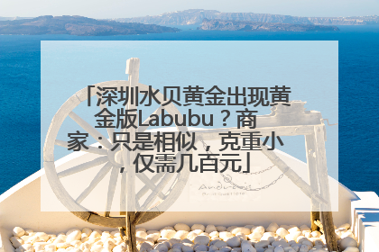 深圳水贝黄金出现黄金版Labubu？商家：只是相似，克重小，仅需几百元