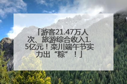 游客21.47万人次、旅游综合收入1.5亿元！栾川端午节实力出“粽”！