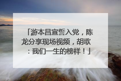 游本昌宣誓入党，陈龙分享现场视频，胡歌：我们一生的榜样！