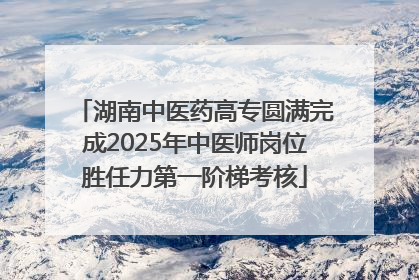 湖南中医药高专圆满完成2025年中医师岗位胜任力第一阶梯考核