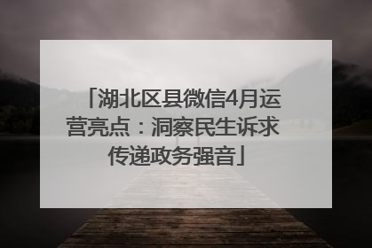 湖北区县微信4月运营亮点：洞察民生诉求 传递政务强音