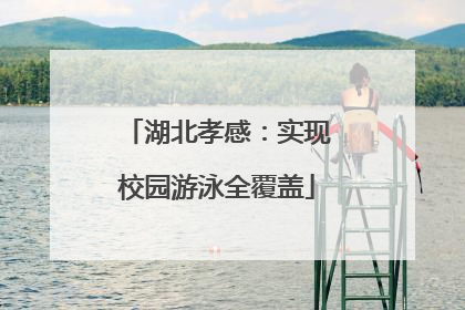 湖北孝感：实现校园游泳全覆盖