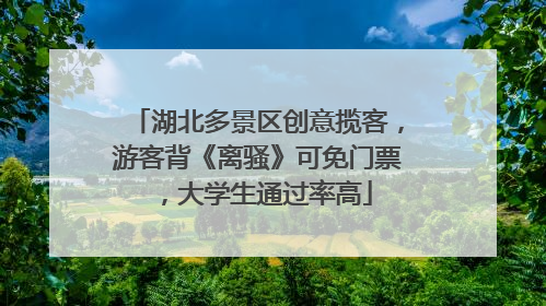 湖北多景区创意揽客，游客背《离骚》可免门票，大学生通过率高