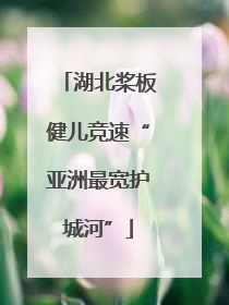 湖北桨板健儿竞速“亚洲最宽护城河”