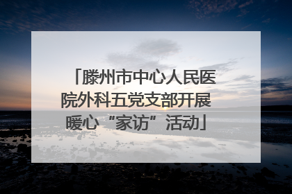 滕州市中心人民医院外科五党支部开展暖心“家访”活动