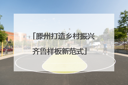 滕州打造乡村振兴齐鲁样板新范式