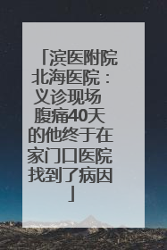 滨医附院北海医院：义诊现场 腹痛40天的他终于在家门口医院找到了病因