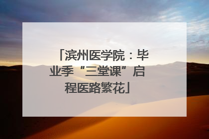滨州医学院：毕业季“三堂课”启程医路繁花