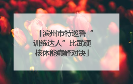 滨州市特巡警“训练达人”比武硬核体能巅峰对决