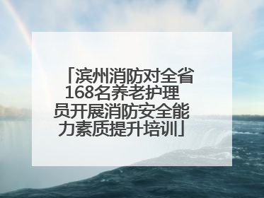 滨州消防对全省168名养老护理员开展消防安全能力素质提升培训