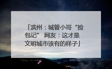 滨州：城管小哥“捡包记” 网友：这才是文明城市该有的样子