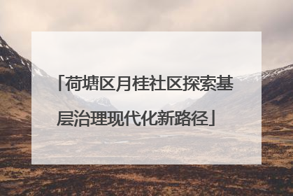 荷塘区月桂社区探索基层治理现代化新路径