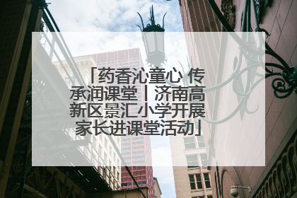 药香沁童心 传承润课堂丨济南高新区景汇小学开展家长进课堂活动