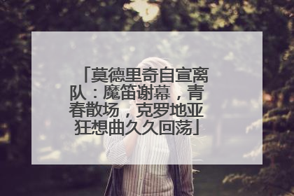 莫德里奇自宣离队：魔笛谢幕，青春散场，克罗地亚狂想曲久久回荡
