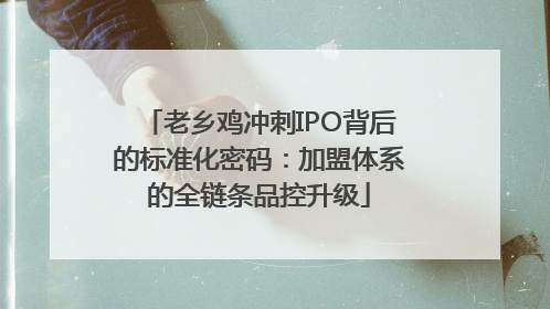 老乡鸡冲刺IPO背后的标准化密码：加盟体系的全链条品控升级
