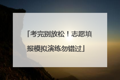 考完别放松！志愿填报模拟演练勿错过