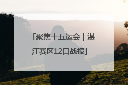 聚焦十五运会｜湛江赛区12日战报