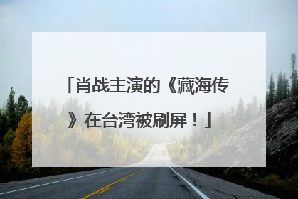 肖战主演的《藏海传》在台湾被刷屏！