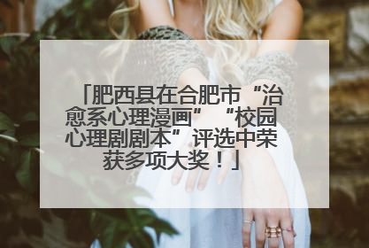 肥西县在合肥市“治愈系心理漫画”“校园心理剧剧本”评选中荣获多项大奖！
