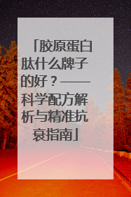 胶原蛋白肽什么牌子的好？——科学配方解析与精准抗衰指南