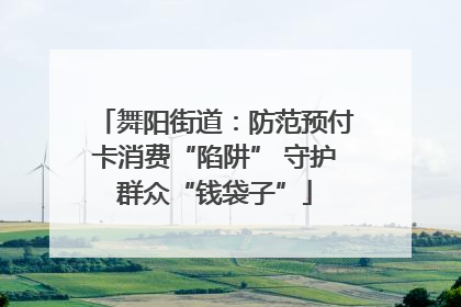 舞阳街道：防范预付卡消费“陷阱” 守护群众“钱袋子”