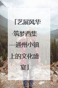 艺展风华·筑梦西集—通州小镇上的文化盛宴