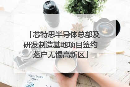 芯特思半导体总部及研发制造基地项目签约落户无锡高新区