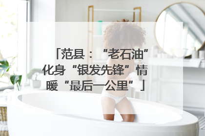 范县：“老石油”化身“银发先锋”情暖“最后一公里”